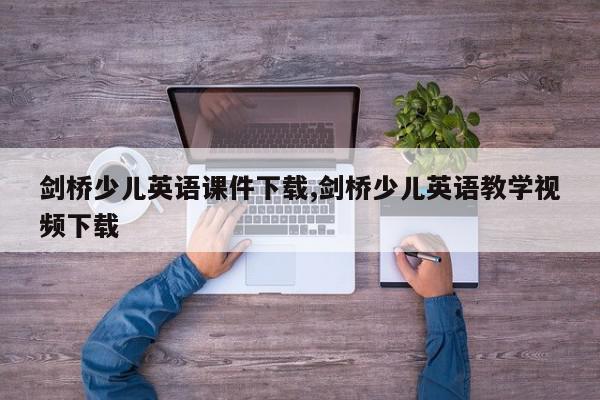 剑桥少儿英语课件下载,剑桥少儿英语教学视频下载