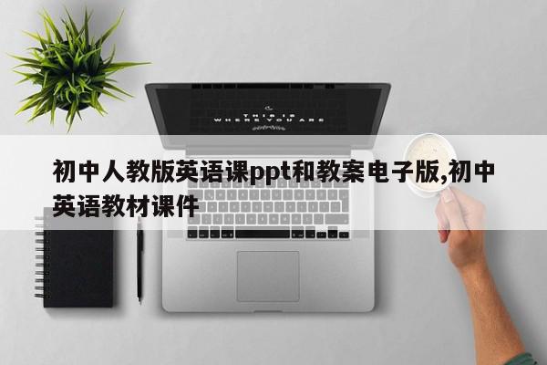 初中人教版英语课ppt和教案电子版,初中英语教材课件