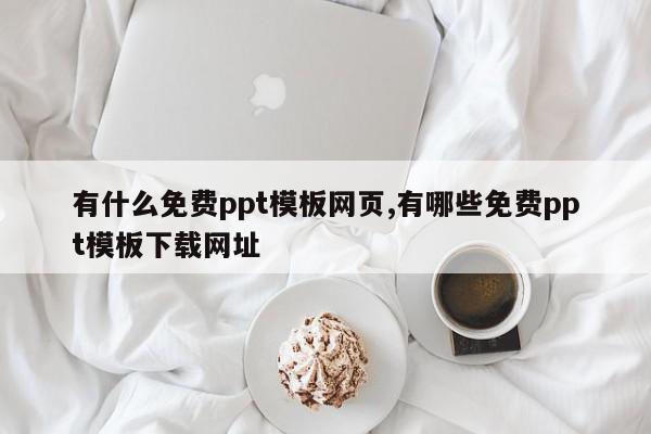 有什么免费ppt模板网页,有哪些免费ppt模板下载网址