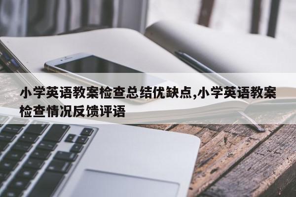 小学英语教案检查总结优缺点,小学英语教案检查情况反馈评语