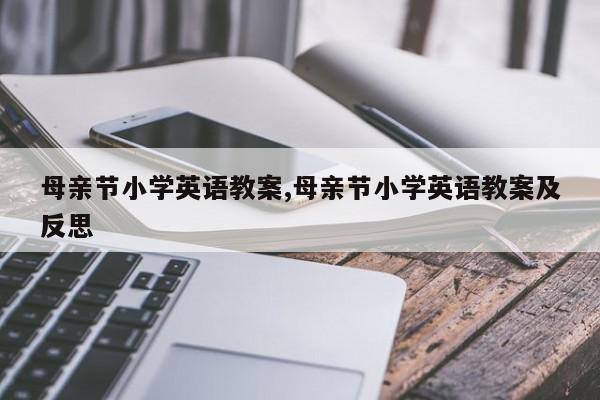 母亲节小学英语教案,母亲节小学英语教案及反思