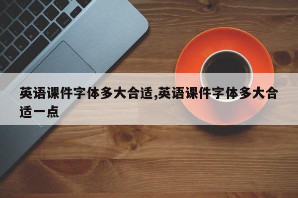 英语课件字体多大合适,英语课件字体多大合适一点