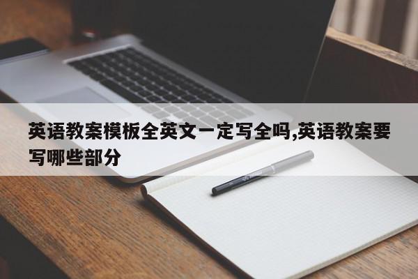 英语教案模板全英文一定写全吗,英语教案要写哪些部分