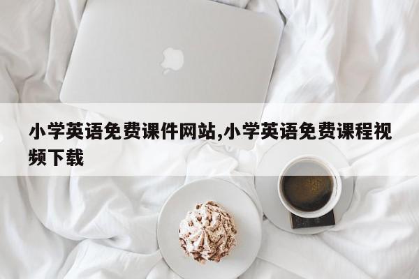 小学英语免费课件网站,小学英语免费课程视频下载