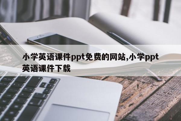 小学英语课件ppt免费的网站,小学ppt英语课件下载