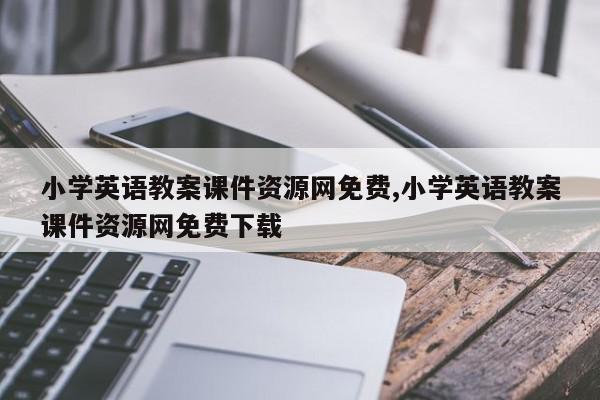 小学英语教案课件资源网免费,小学英语教案课件资源网免费下载