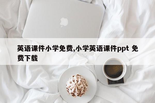 英语课件小学免费,小学英语课件ppt 免费下载