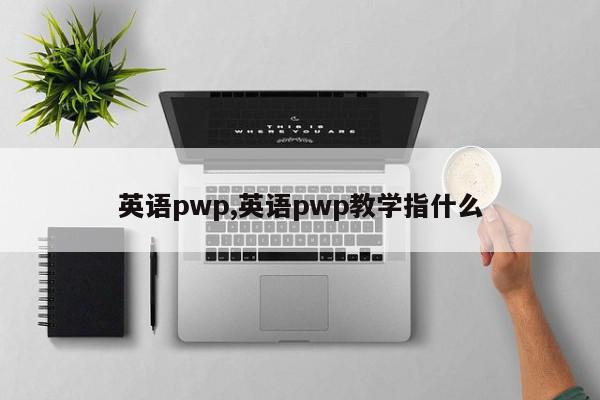 英语pwp,英语pwp教学指什么