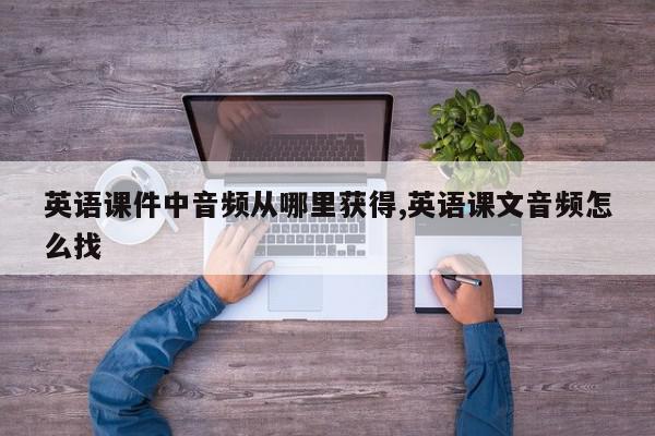 英语课件中音频从哪里获得,英语课文音频怎么找