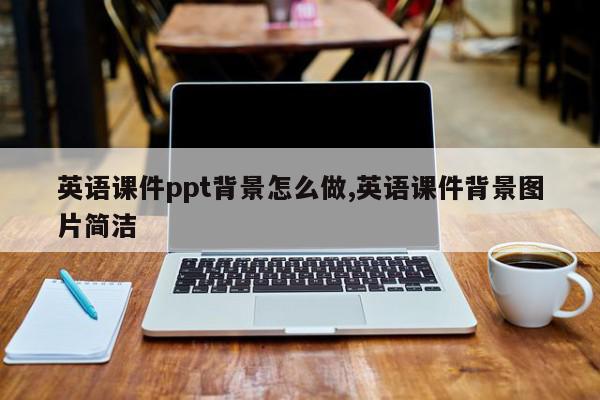 英语课件ppt背景怎么做,英语课件背景图片简洁