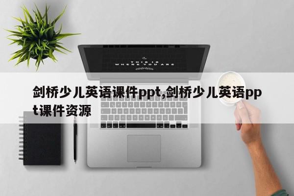 剑桥少儿英语课件ppt,剑桥少儿英语ppt课件资源