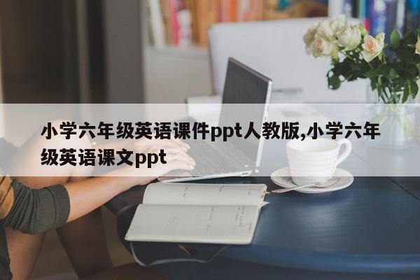 小学六年级英语课件ppt人教版,小学六年级英语课文ppt