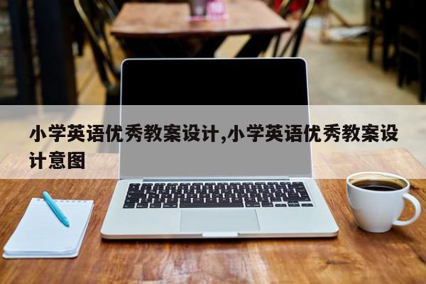 小学英语优秀教案设计,小学英语优秀教案设计意图