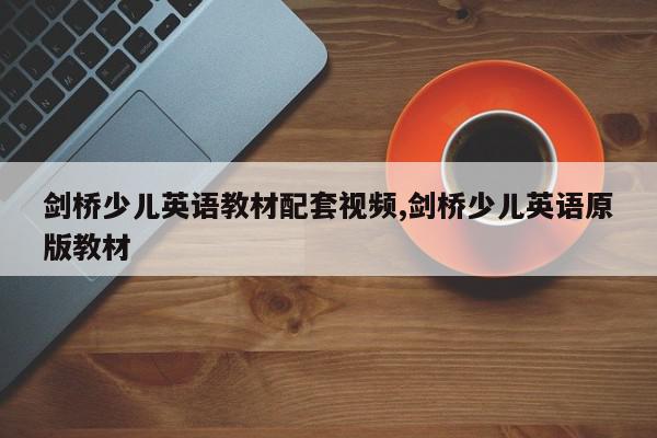 剑桥少儿英语教材配套视频,剑桥少儿英语原版教材