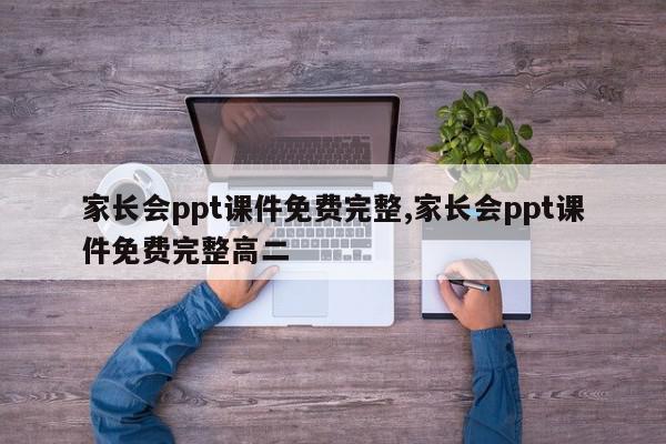 家长会ppt课件免费完整,家长会ppt课件免费完整高二