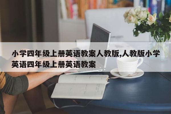 小学四年级上册英语教案人教版,人教版小学英语四年级上册英语教案