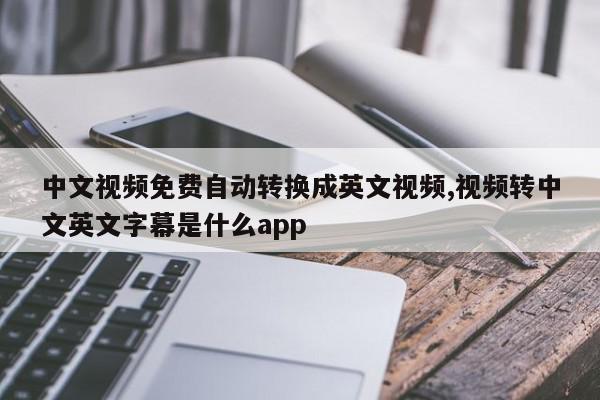 中文视频免费自动转换成英文视频,视频转中文英文字幕是什么app
