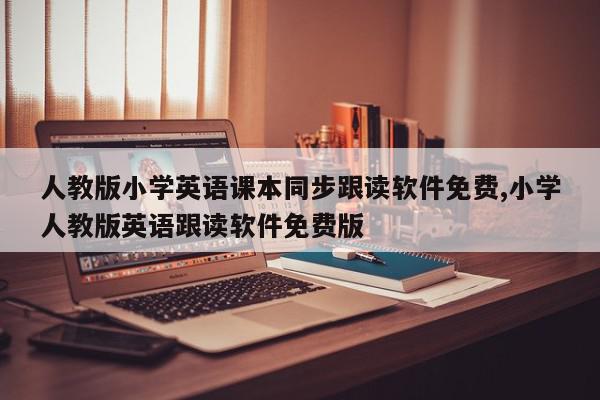 人教版小学英语课本同步跟读软件免费,小学人教版英语跟读软件免费版