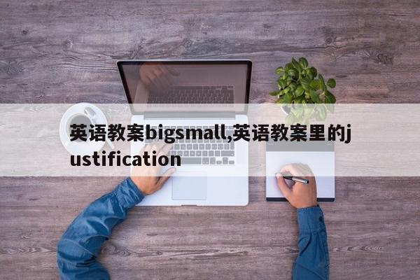 英语教案bigsmall,英语教案里的justification