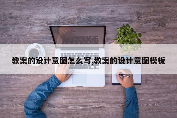 教案的设计意图怎么写,教案的设计意图模板