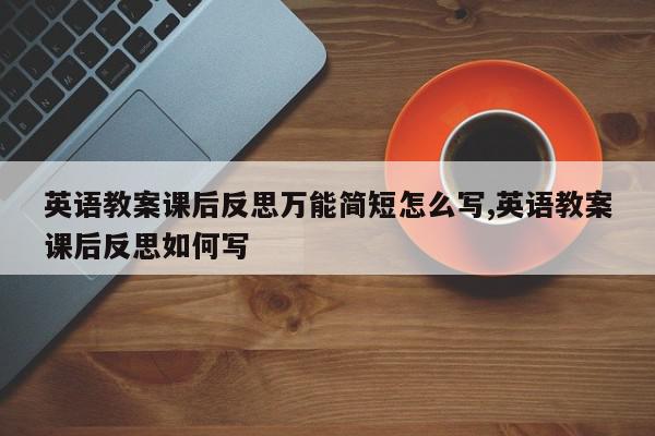 英语教案课后反思万能简短怎么写,英语教案课后反思如何写