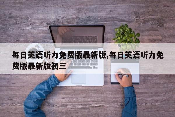 每日英语听力免费版最新版,每日英语听力免费版最新版初三