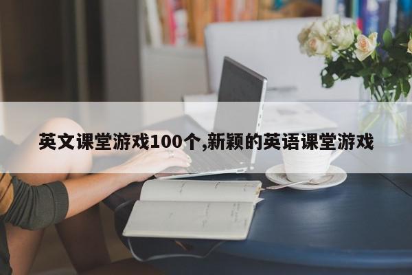 英文课堂游戏100个,新颖的英语课堂游戏
