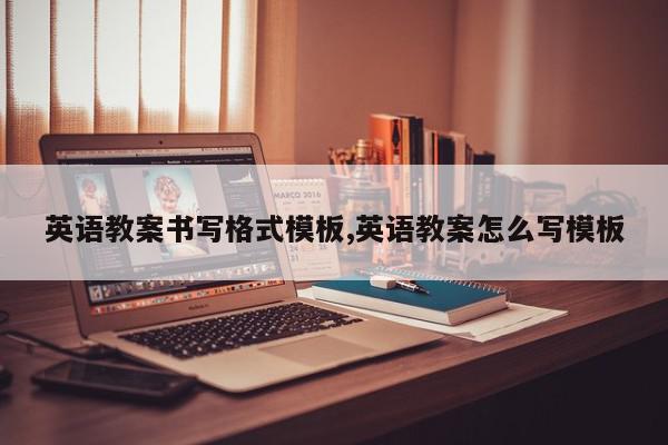 英语教案书写格式模板,英语教案怎么写模板
