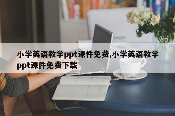 小学英语教学ppt课件免费,小学英语教学ppt课件免费下载