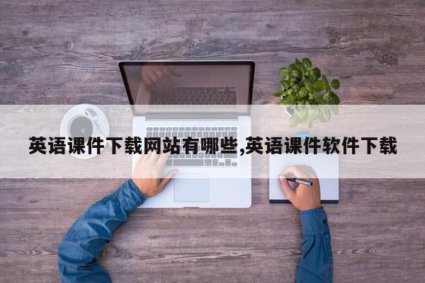 英语课件下载网站有哪些,英语课件软件下载