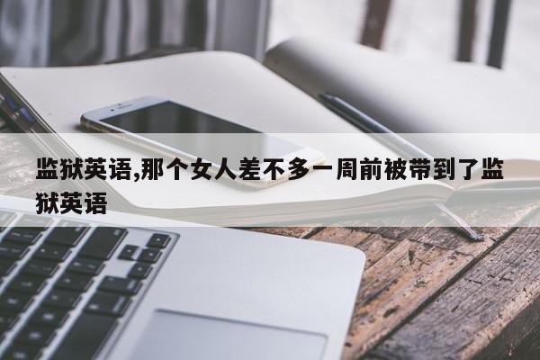 监狱英语,那个女人差不多一周前被带到了监狱英语