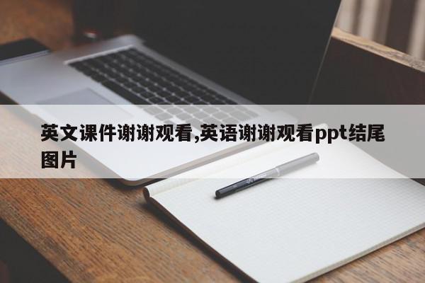 英文课件谢谢观看,英语谢谢观看ppt结尾图片