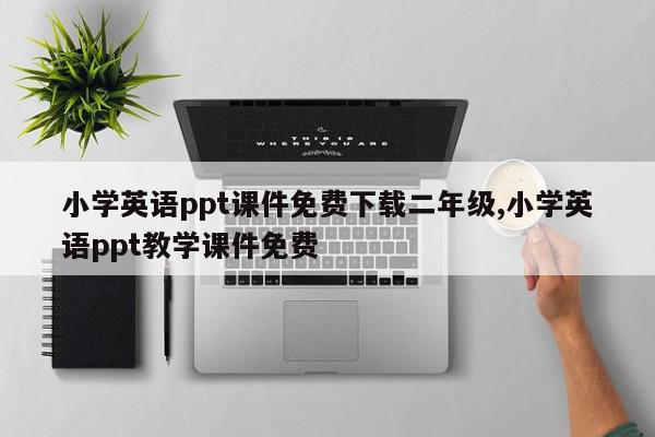 小学英语ppt课件免费下载二年级,小学英语ppt教学课件免费