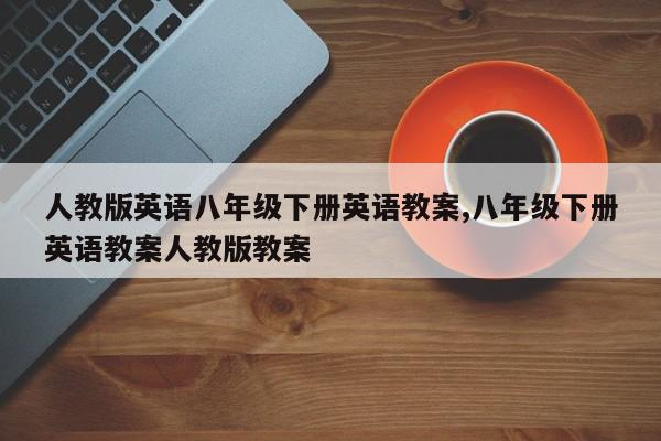 人教版英语八年级下册英语教案,八年级下册英语教案人教版教案