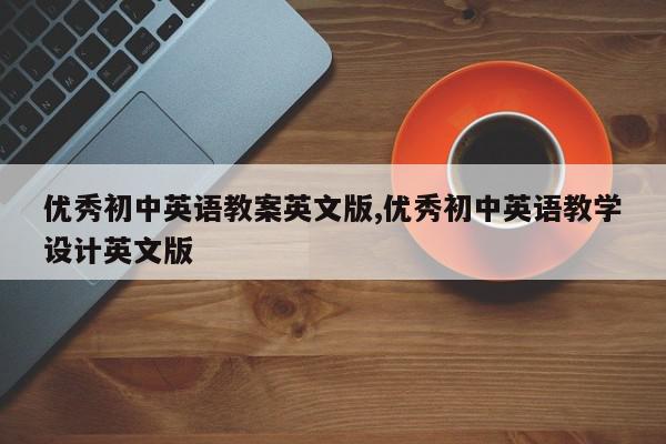 优秀初中英语教案英文版,优秀初中英语教学设计英文版