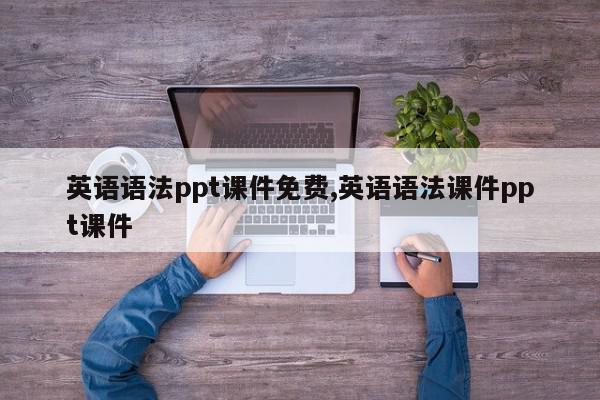 英语语法ppt课件免费,英语语法课件ppt课件