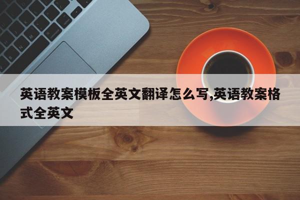 英语教案模板全英文翻译怎么写,英语教案格式全英文