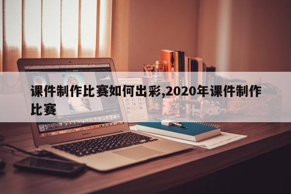 课件制作比赛如何出彩,2020年课件制作比赛
