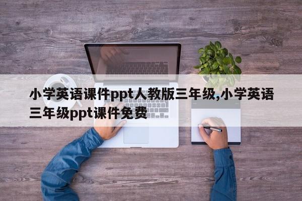 小学英语课件ppt人教版三年级,小学英语三年级ppt课件免费