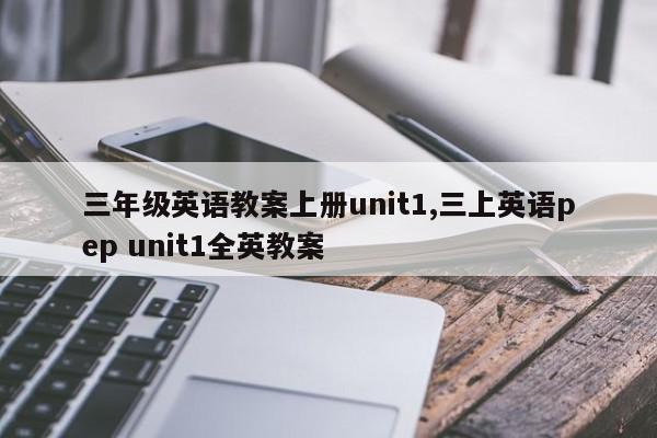 三年级英语教案上册unit1,三上英语pep unit1全英教案