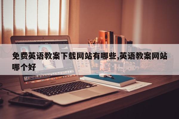免费英语教案下载网站有哪些,英语教案网站哪个好