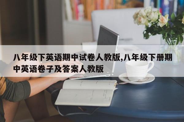 八年级下英语期中试卷人教版,八年级下册期中英语卷子及答案人教版