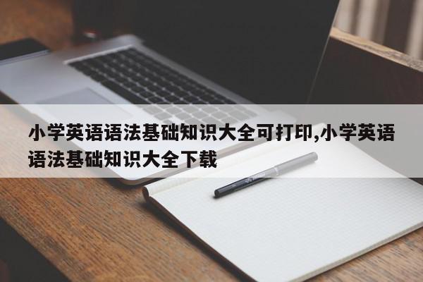小学英语语法基础知识大全可打印,小学英语语法基础知识大全下载