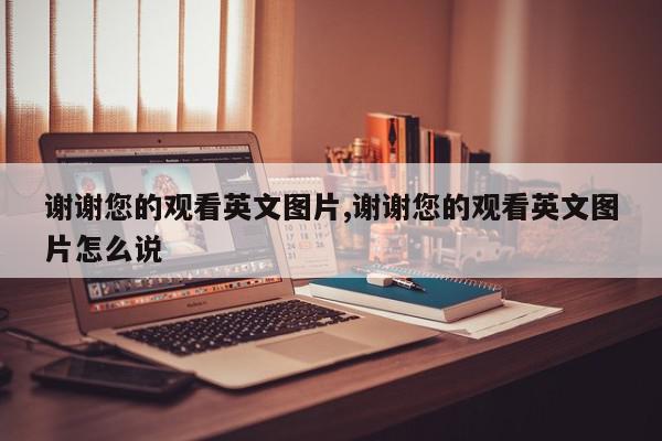 谢谢您的观看英文图片,谢谢您的观看英文图片怎么说
