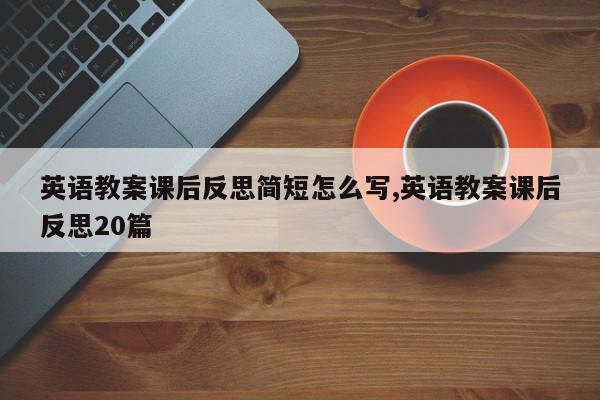 英语教案课后反思简短怎么写,英语教案课后反思20篇