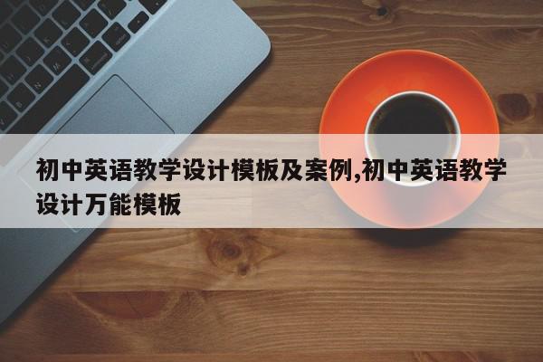 初中英语教学设计模板及案例,初中英语教学设计万能模板