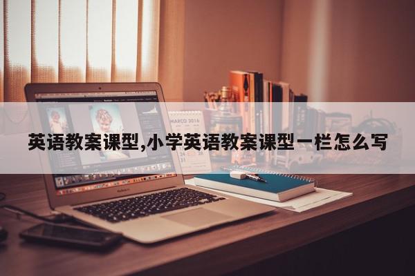 英语教案课型,小学英语教案课型一栏怎么写