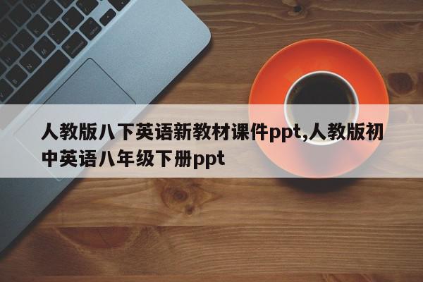人教版八下英语新教材课件ppt,人教版初中英语八年级下册ppt