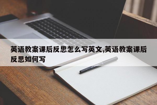 英语教案课后反思怎么写英文,英语教案课后反思如何写