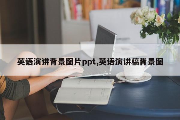 英语演讲背景图片ppt,英语演讲稿背景图